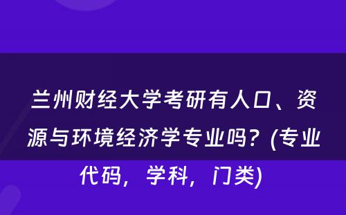 兰州财经大学考研有人口、资源与环境经济学专业吗？(专业代码，学科，门类) 