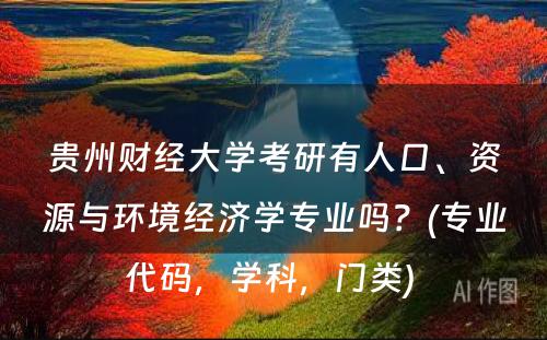 贵州财经大学考研有人口、资源与环境经济学专业吗？(专业代码，学科，门类) 