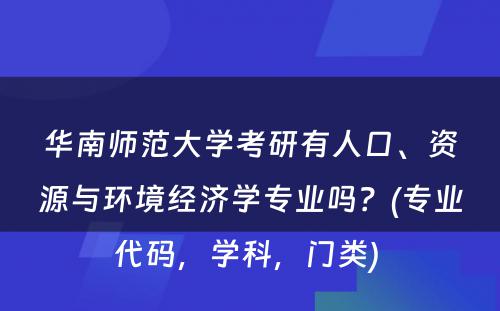 华南师范大学考研有人口、资源与环境经济学专业吗？(专业代码，学科，门类) 