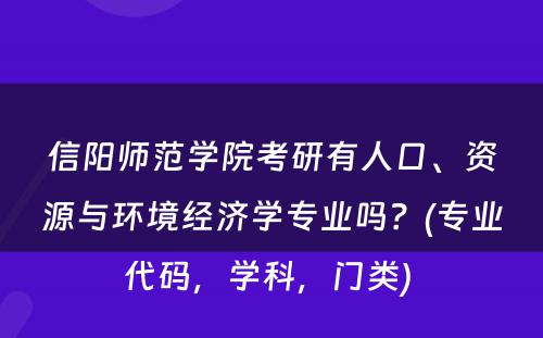 信阳师范学院考研有人口、资源与环境经济学专业吗？(专业代码，学科，门类) 