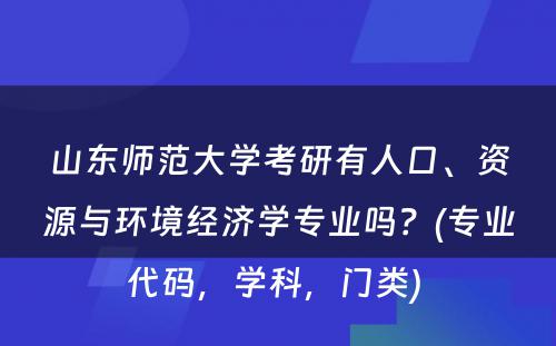 山东师范大学考研有人口、资源与环境经济学专业吗？(专业代码，学科，门类) 