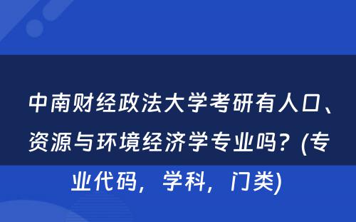 中南财经政法大学考研有人口、资源与环境经济学专业吗？(专业代码，学科，门类) 