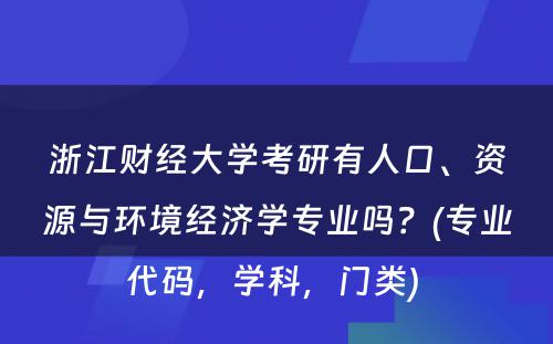 浙江财经大学考研有人口、资源与环境经济学专业吗？(专业代码，学科，门类) 