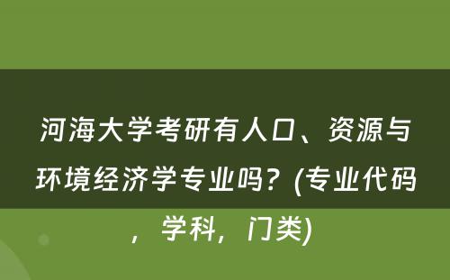 河海大学考研有人口、资源与环境经济学专业吗？(专业代码，学科，门类) 