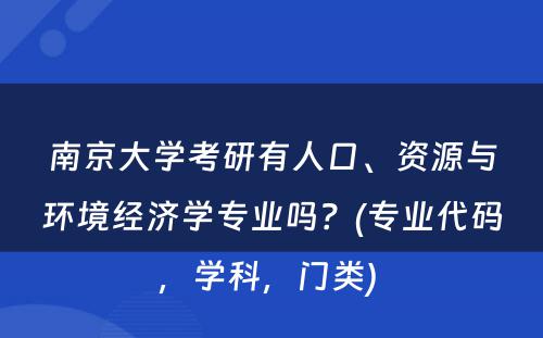 南京大学考研有人口、资源与环境经济学专业吗？(专业代码，学科，门类) 