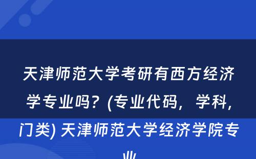 天津师范大学考研有西方经济学专业吗？(专业代码，学科，门类) 天津师范大学经济学院专业