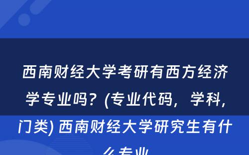 西南财经大学考研有西方经济学专业吗？(专业代码，学科，门类) 西南财经大学研究生有什么专业