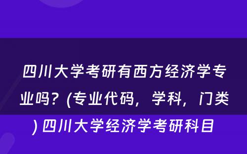 四川大学考研有西方经济学专业吗？(专业代码，学科，门类) 四川大学经济学考研科目