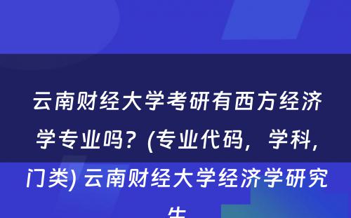 云南财经大学考研有西方经济学专业吗？(专业代码，学科，门类) 云南财经大学经济学研究生