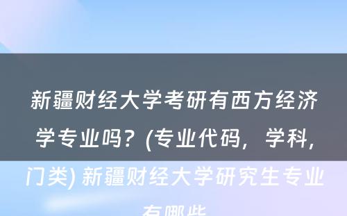 新疆财经大学考研有西方经济学专业吗？(专业代码，学科，门类) 新疆财经大学研究生专业有哪些