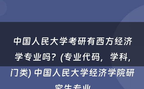 中国人民大学考研有西方经济学专业吗？(专业代码，学科，门类) 中国人民大学经济学院研究生专业