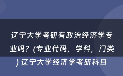 辽宁大学考研有政治经济学专业吗？(专业代码，学科，门类) 辽宁大学经济学考研科目