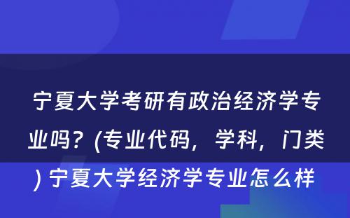 宁夏大学考研有政治经济学专业吗？(专业代码，学科，门类) 宁夏大学经济学专业怎么样