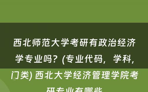 西北师范大学考研有政治经济学专业吗？(专业代码，学科，门类) 西北大学经济管理学院考研专业有哪些