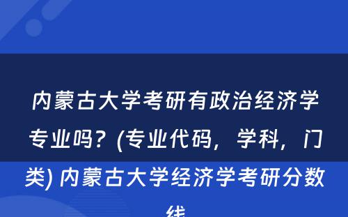 内蒙古大学考研有政治经济学专业吗？(专业代码，学科，门类) 内蒙古大学经济学考研分数线