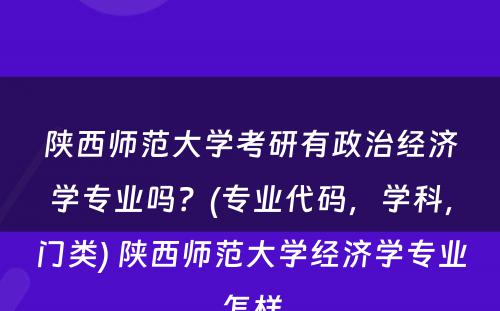 陕西师范大学考研有政治经济学专业吗？(专业代码，学科，门类) 陕西师范大学经济学专业怎样