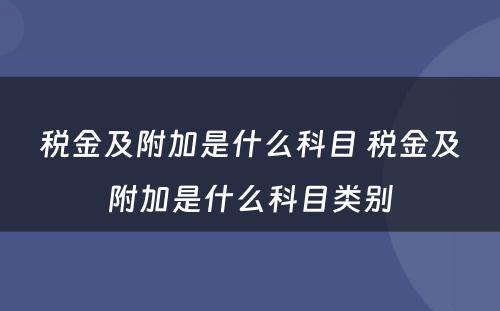 税金及附加是什么科目 税金及附加是什么科目类别