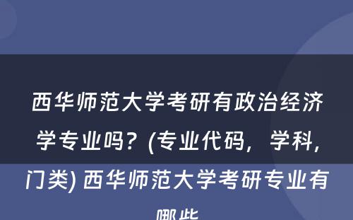 西华师范大学考研有政治经济学专业吗？(专业代码，学科，门类) 西华师范大学考研专业有哪些