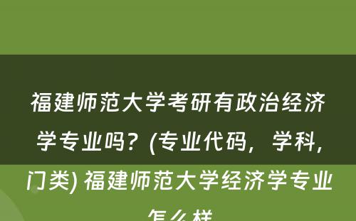 福建师范大学考研有政治经济学专业吗？(专业代码，学科，门类) 福建师范大学经济学专业怎么样