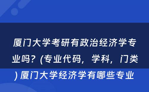 厦门大学考研有政治经济学专业吗？(专业代码，学科，门类) 厦门大学经济学有哪些专业