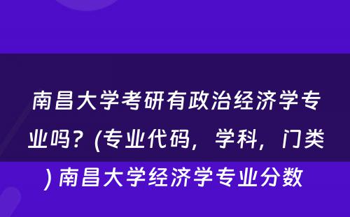 南昌大学考研有政治经济学专业吗？(专业代码，学科，门类) 南昌大学经济学专业分数