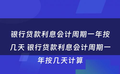 银行贷款利息会计周期一年按几天 银行贷款利息会计周期一年按几天计算