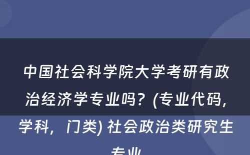 中国社会科学院大学考研有政治经济学专业吗？(专业代码，学科，门类) 社会政治类研究生专业