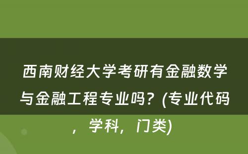 西南财经大学考研有金融数学与金融工程专业吗？(专业代码，学科，门类) 