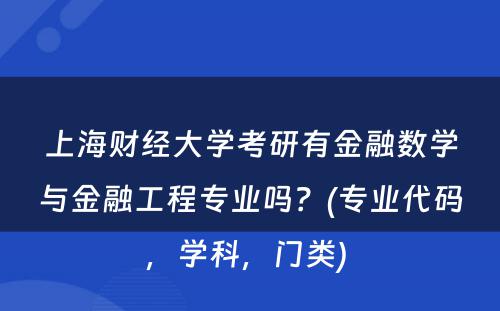 上海财经大学考研有金融数学与金融工程专业吗？(专业代码，学科，门类) 