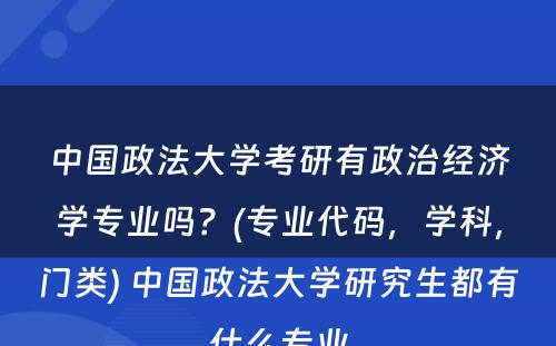 中国政法大学考研有政治经济学专业吗？(专业代码，学科，门类) 中国政法大学研究生都有什么专业