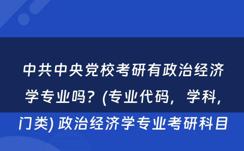 中共中央党校考研有政治经济学专业吗？(专业代码，学科，门类) 政治经济学专业考研科目