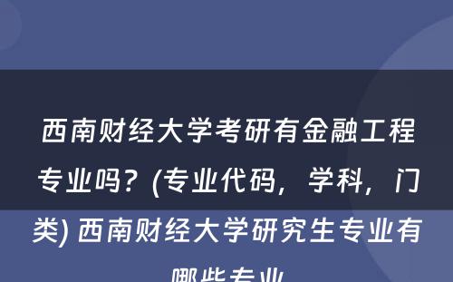 西南财经大学考研有金融工程专业吗？(专业代码，学科，门类) 西南财经大学研究生专业有哪些专业