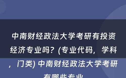 中南财经政法大学考研有投资经济专业吗？(专业代码，学科，门类) 中南财经政法大学考研有哪些专业