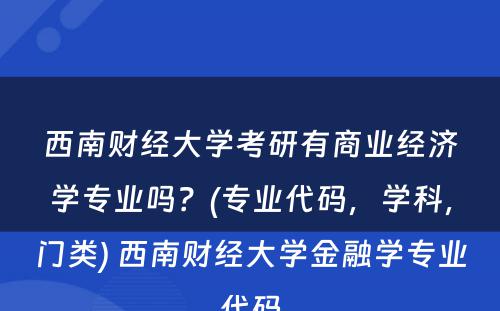 西南财经大学考研有商业经济学专业吗？(专业代码，学科，门类) 西南财经大学金融学专业代码