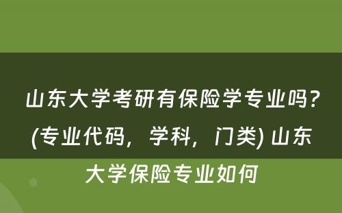 山东大学考研有保险学专业吗？(专业代码，学科，门类) 山东大学保险专业如何