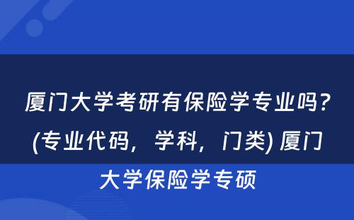 厦门大学考研有保险学专业吗？(专业代码，学科，门类) 厦门大学保险学专硕