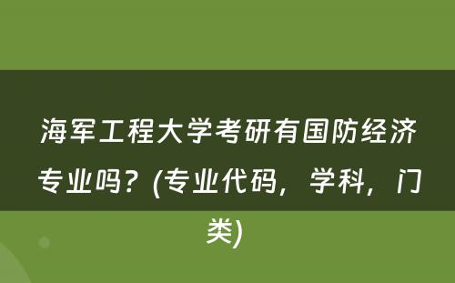 海军工程大学考研有国防经济专业吗？(专业代码，学科，门类) 