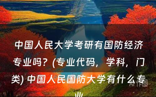 中国人民大学考研有国防经济专业吗？(专业代码，学科，门类) 中国人民国防大学有什么专业