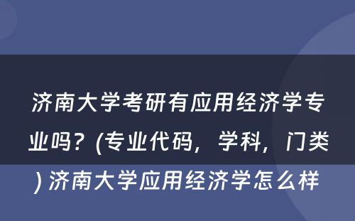 济南大学考研有应用经济学专业吗？(专业代码，学科，门类) 济南大学应用经济学怎么样