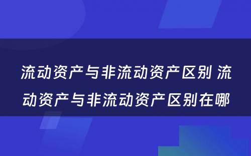 流动资产与非流动资产区别 流动资产与非流动资产区别在哪