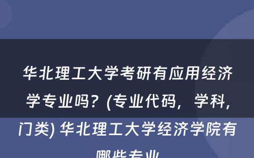 华北理工大学考研有应用经济学专业吗？(专业代码，学科，门类) 华北理工大学经济学院有哪些专业