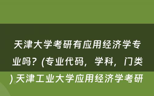 天津大学考研有应用经济学专业吗？(专业代码，学科，门类) 天津工业大学应用经济学考研