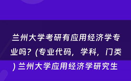 兰州大学考研有应用经济学专业吗？(专业代码，学科，门类) 兰州大学应用经济学研究生