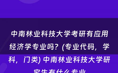 中南林业科技大学考研有应用经济学专业吗？(专业代码，学科，门类) 中南林业科技大学研究生有什么专业