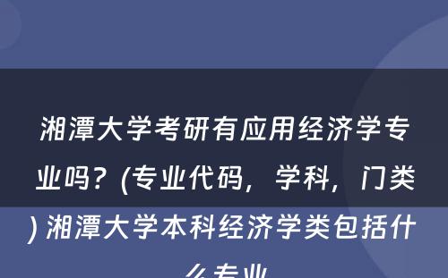 湘潭大学考研有应用经济学专业吗？(专业代码，学科，门类) 湘潭大学本科经济学类包括什么专业