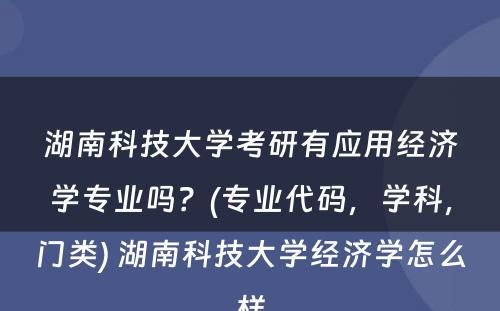 湖南科技大学考研有应用经济学专业吗？(专业代码，学科，门类) 湖南科技大学经济学怎么样