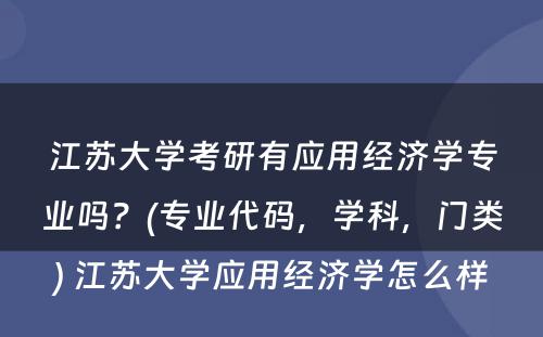 江苏大学考研有应用经济学专业吗？(专业代码，学科，门类) 江苏大学应用经济学怎么样