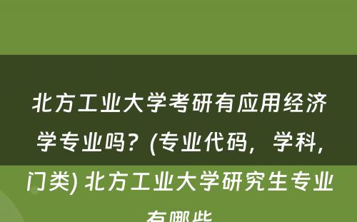 北方工业大学考研有应用经济学专业吗？(专业代码，学科，门类) 北方工业大学研究生专业有哪些