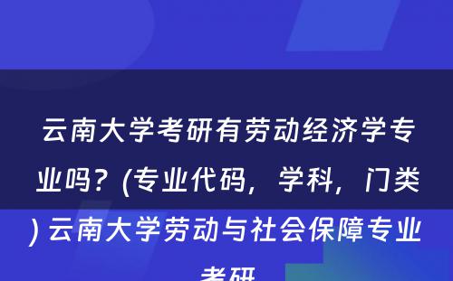 云南大学考研有劳动经济学专业吗？(专业代码，学科，门类) 云南大学劳动与社会保障专业考研