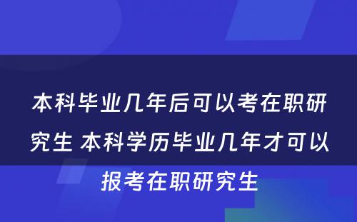 本科毕业几年后可以考在职研究生 本科学历毕业几年才可以报考在职研究生